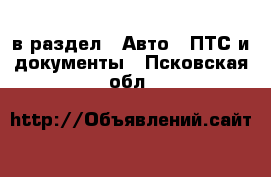  в раздел : Авто » ПТС и документы . Псковская обл.